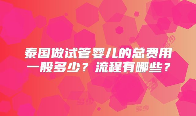 泰国做试管婴儿的总费用一般多少？流程有哪些？