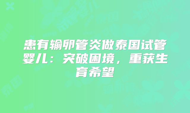 患有输卵管炎做泰国试管婴儿：突破困境，重获生育希望