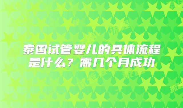 泰国试管婴儿的具体流程是什么？需几个月成功