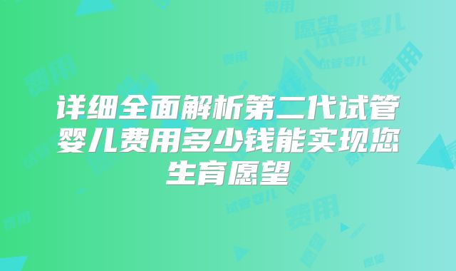 详细全面解析第二代试管婴儿费用多少钱能实现您生育愿望