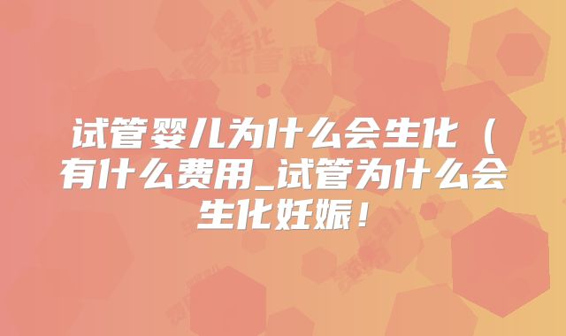 试管婴儿为什么会生化（有什么费用_试管为什么会生化妊娠！