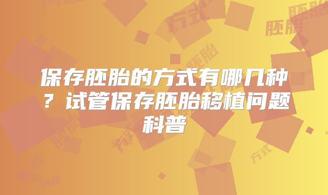 保存胚胎的方式有哪几种？试管保存胚胎移植问题科普