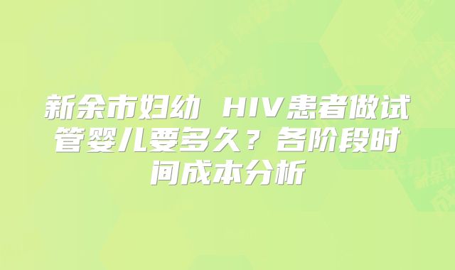 新余市妇幼 HIV患者做试管婴儿要多久？各阶段时间成本分析