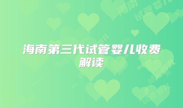 海南第三代试管婴儿收费解读
