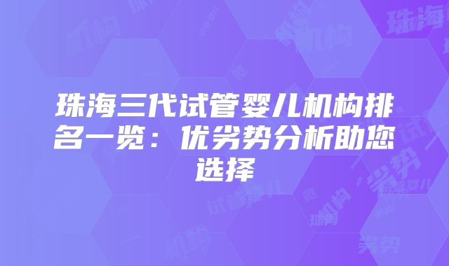珠海三代试管婴儿机构排名一览:优劣势分析助您选择