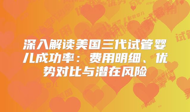 深入解读美国三代试管婴儿成功率：费用明细、优势对比与潜在风险