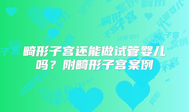 畸形子宫还能做试管婴儿吗？附畸形子宫案例