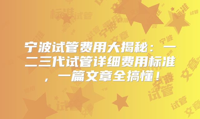 宁波试管费用大揭秘：一二三代试管详细费用标准，一篇文章全搞懂！