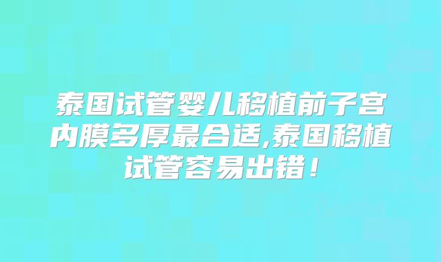 泰国试管婴儿移植前子宫内膜多厚最合适,泰国移植试管容易出错！