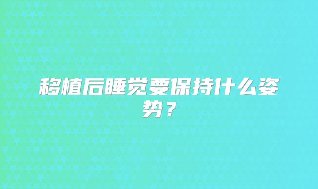 移植后睡觉要保持什么姿势?