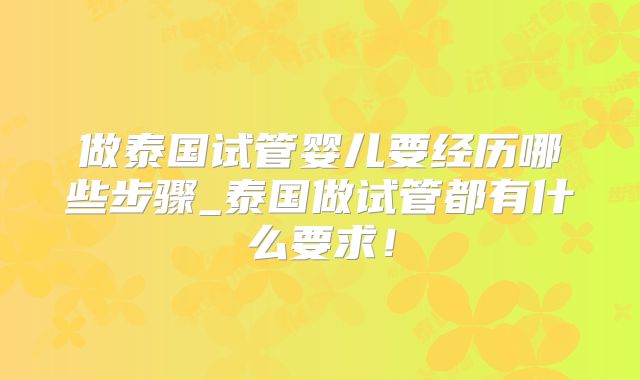 做泰国试管婴儿要经历哪些步骤_泰国做试管都有什么要求！