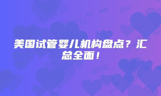 美国试管婴儿机构盘点？汇总全面！