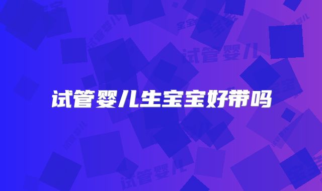试管婴儿生宝宝好带吗