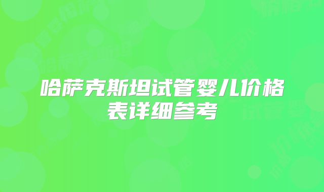哈萨克斯坦试管婴儿价格表详细参考