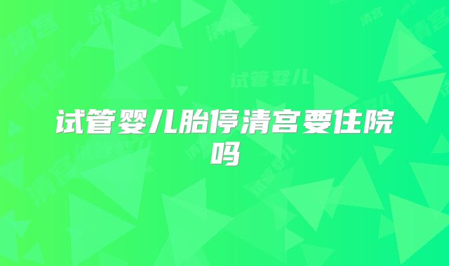 试管婴儿胎停清宫要住院吗