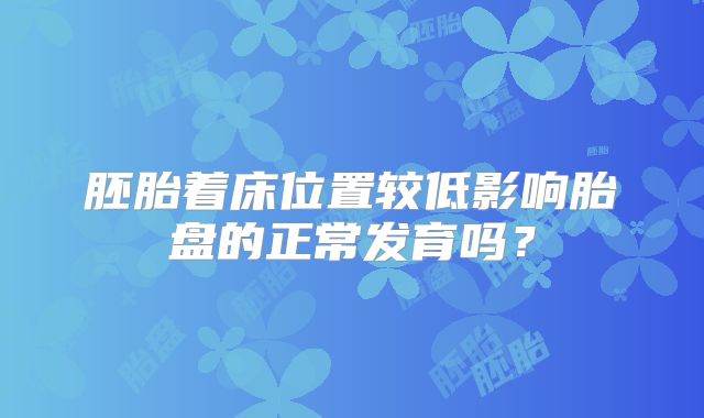 胚胎着床位置较低影响胎盘的正常发育吗？