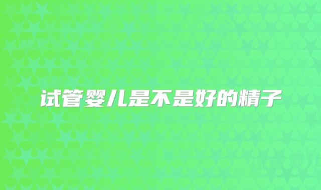 试管婴儿是不是好的精子