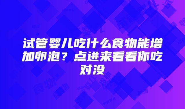 试管婴儿吃什么食物能增加卵泡？点进来看看你吃对没