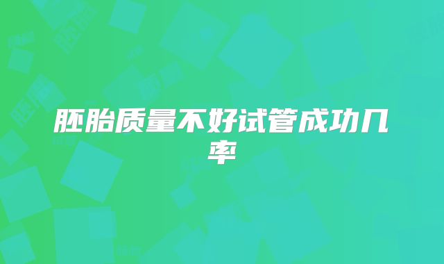 胚胎质量不好试管成功几率