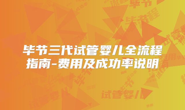 毕节三代试管婴儿全流程指南-费用及成功率说明