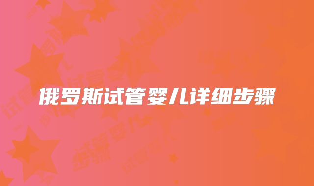 俄罗斯试管婴儿详细步骤