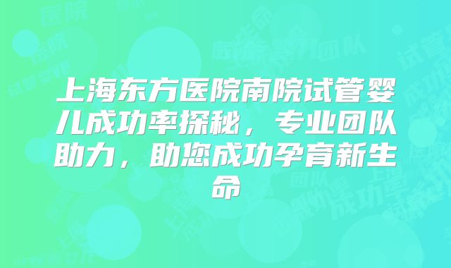 上海东方医院南院试管婴儿成功率探秘,专业团队助力,助您成功孕育新生命