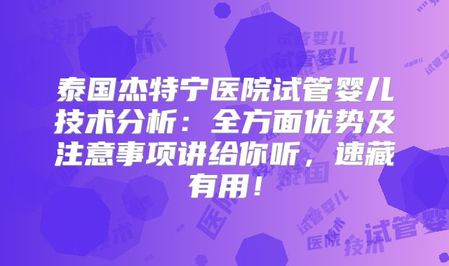 泰国杰特宁医院试管婴儿技术分析：全方面优势及注意事项讲给你听，速藏有用！