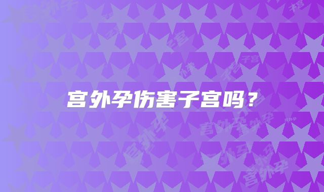 宫外孕伤害子宫吗?