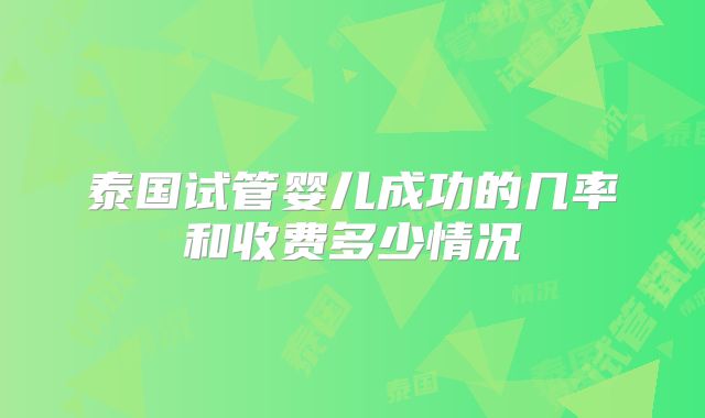 泰国试管婴儿成功的几率和收费多少情况