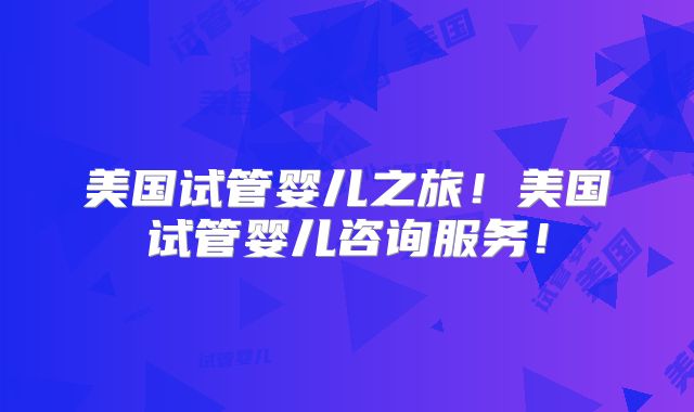 美国试管婴儿之旅！美国试管婴儿咨询服务！