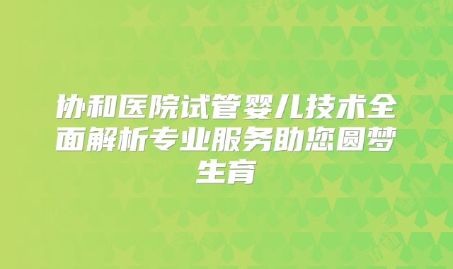 协和医院试管婴儿技术全面解析专业服务助您圆梦生育