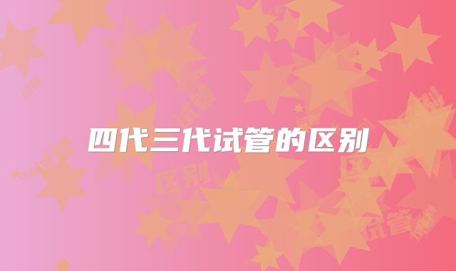 四代三代试管的区别