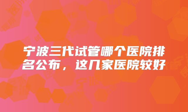 宁波三代试管哪个医院排名公布，这几家医院较好