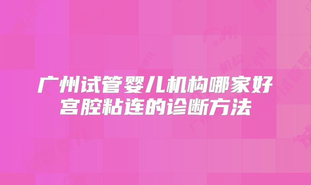 广州试管婴儿机构哪家好宫腔粘连的诊断方法