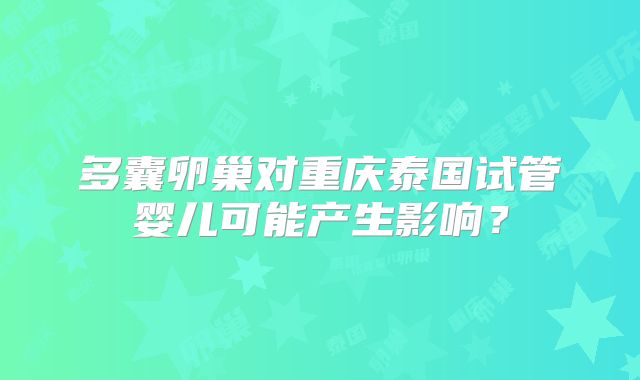 多囊卵巢对重庆泰国试管婴儿可能产生影响？