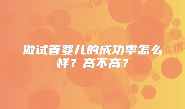 做试管婴儿的成功率怎么样？高不高？