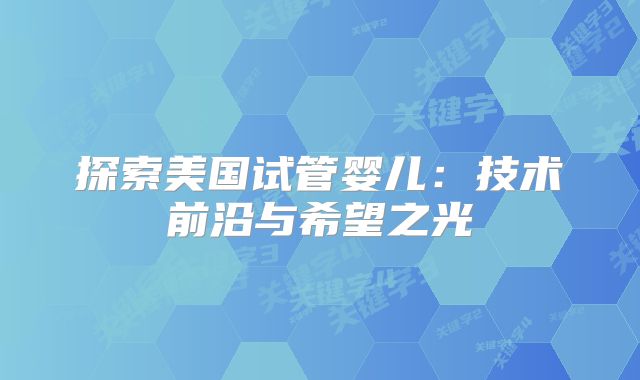 探索美国试管婴儿：技术前沿与希望之光