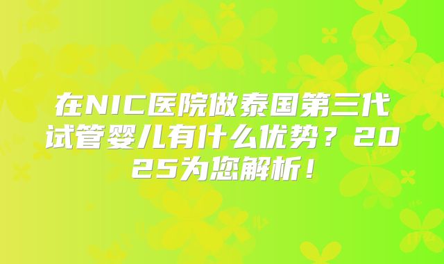 在NIC医院做泰国第三代试管婴儿有什么优势？2025为您解析！