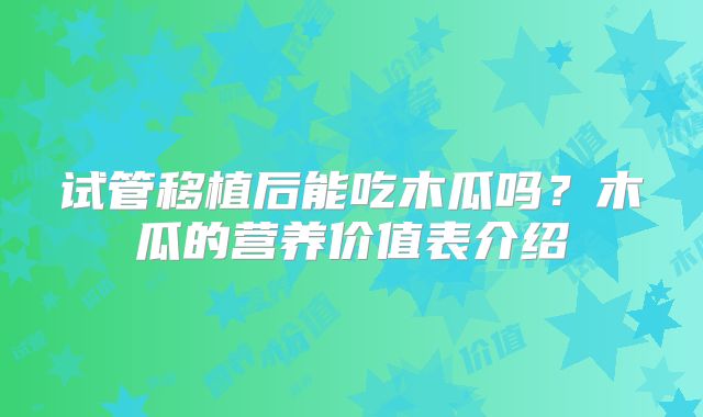 试管移植后能吃木瓜吗？木瓜的营养价值表介绍