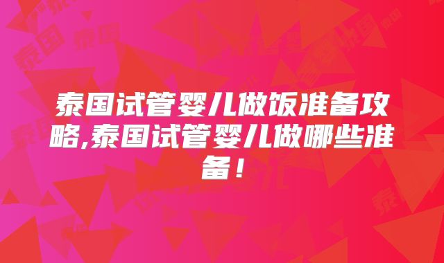 泰国试管婴儿做饭准备攻略,泰国试管婴儿做哪些准备！