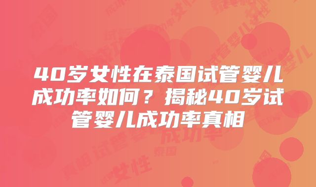 40岁女性在泰国试管婴儿成功率如何？揭秘40岁试管婴儿成功率真相