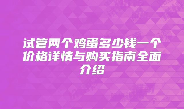 试管两个鸡蛋多少钱一个价格详情与购买指南全面介绍