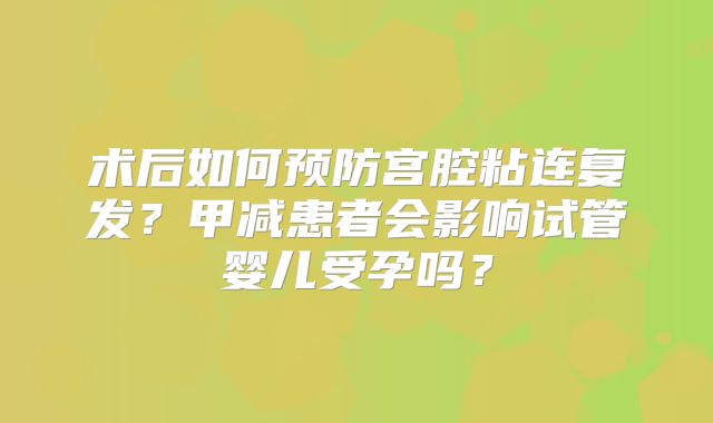 术后如何预防宫腔粘连复发？甲减患者会影响试管婴儿受孕吗？
