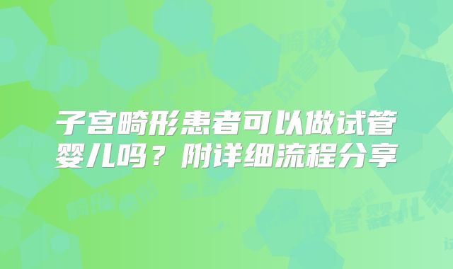 子宫畸形患者可以做试管婴儿吗？附详细流程分享