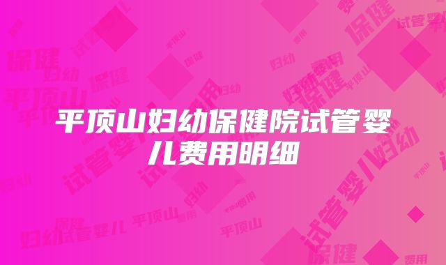 平顶山妇幼保健院试管婴儿费用明细