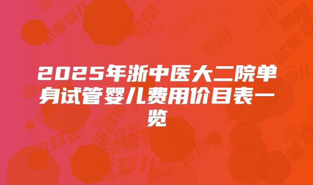 2025年浙中医大二院单身试管婴儿费用价目表一览
