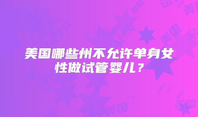 美国哪些州不允许单身女性做试管婴儿？