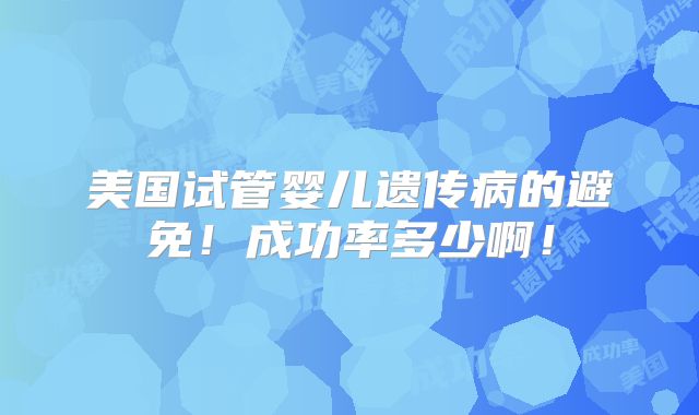 美国试管婴儿遗传病的避免！成功率多少啊！