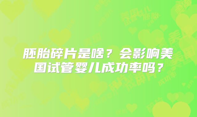 胚胎碎片是啥？会影响美国试管婴儿成功率吗？