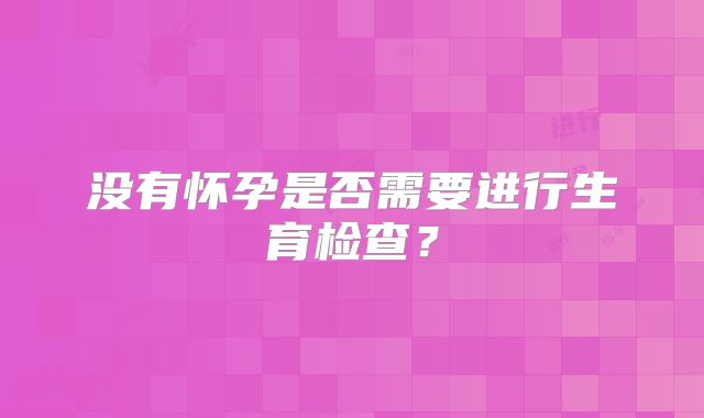 没有怀孕是否需要进行生育检查?